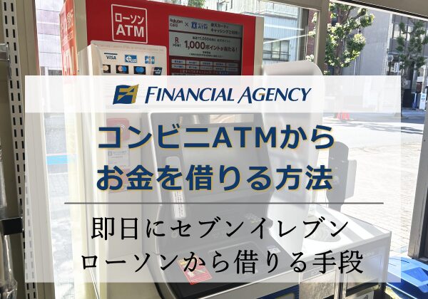 コンビニATMからお金を借りる方法!即日セブンイレブン、ローソンから借り入れする手段を解説