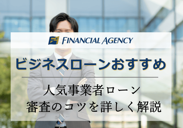 ビジネスローン（事業者ローン）の人気おすすめランキング【2024年】審査のコツも解説